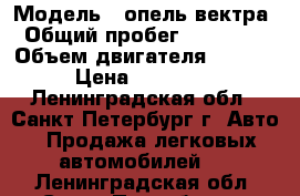  › Модель ­ опель вектра › Общий пробег ­ 257 000 › Объем двигателя ­ 1 600 › Цена ­ 115 000 - Ленинградская обл., Санкт-Петербург г. Авто » Продажа легковых автомобилей   . Ленинградская обл.,Санкт-Петербург г.